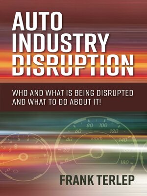 cover image of Auto Industry Disruption: Who and What is Being Disrupted and What to Do About It!